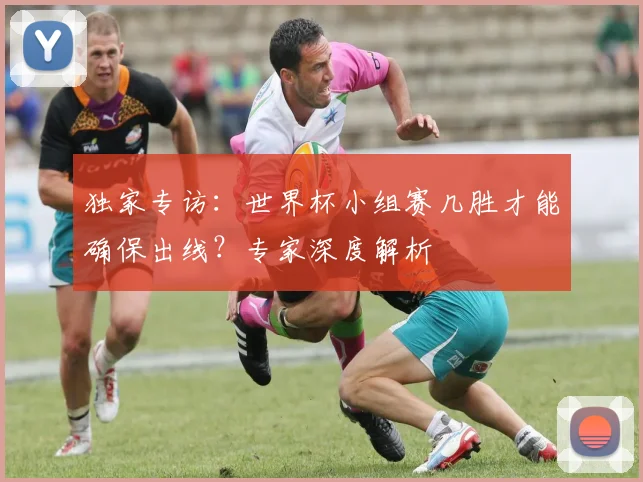 独家专访：世界杯小组赛几胜才能确保出线？专家深度解析