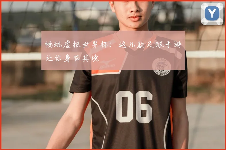 畅玩虚拟世界杯：这几款足球手游让你身临其境