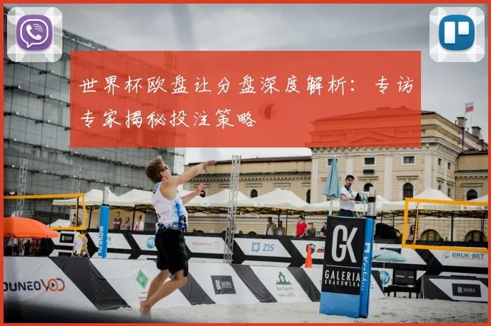 世界杯欧盘让分盘深度解析：专访专家揭秘投注策略