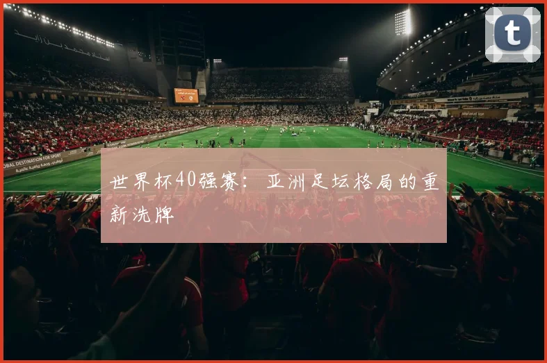 世界杯40强赛：亚洲足坛格局的重新洗牌