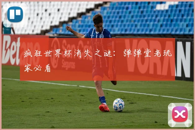 疯狂世界杯消失之谜：弹弹堂老玩家必看