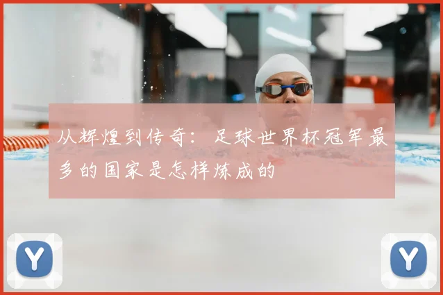 从辉煌到传奇:足球世界杯冠军最多的国家是怎样炼成的
