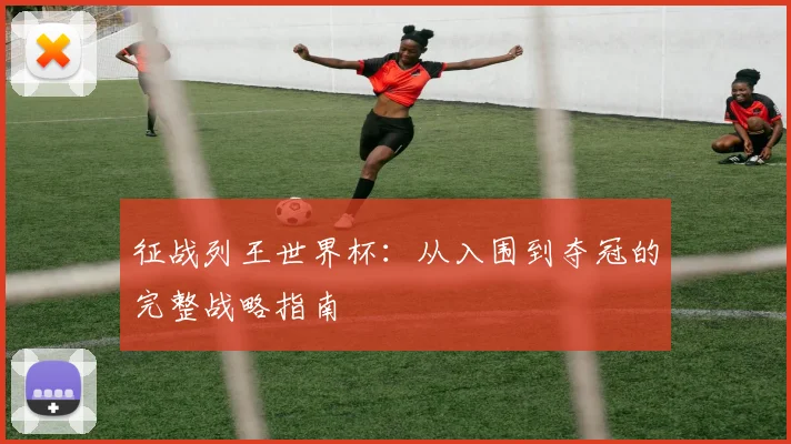 征战列王世界杯：从入围到夺冠的完整战略指南