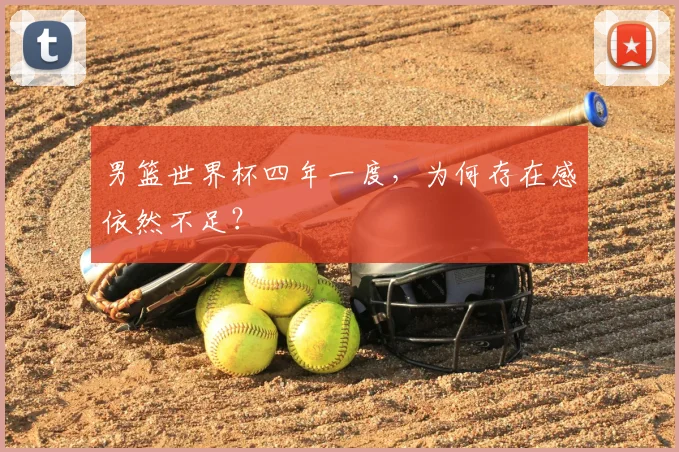 男篮世界杯四年一度,为何存在感依然不足?