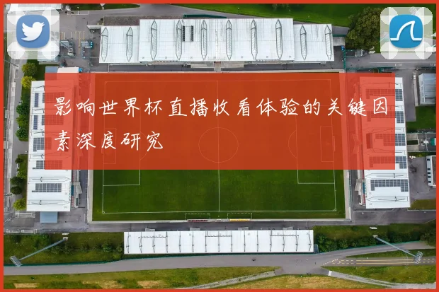 影响世界杯直播收看体验的关键因素深度研究