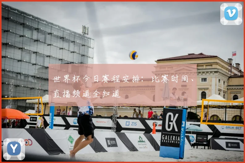 世界杯今日赛程安排：比赛时间、直播频道全知道
