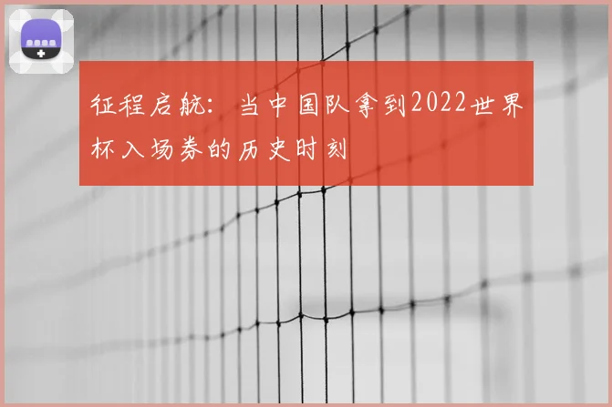 征程启航：当中国队拿到2022世界杯入场券的历史时刻