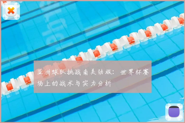 亚洲球队挑战南美劲旅:世界杯赛场上的战术与实力分析
