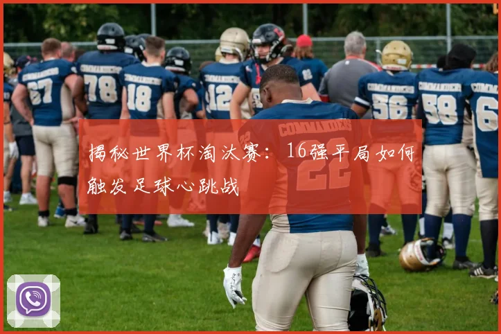揭秘世界杯淘汰赛:16强平局如何触发足球心跳战