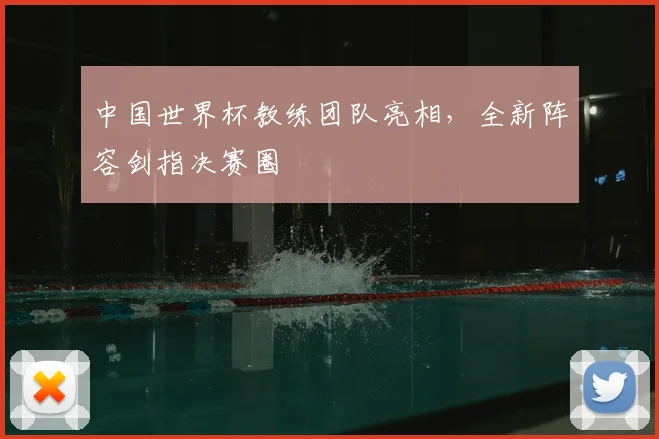 中国世界杯教练团队亮相,全新阵容剑指决赛圈