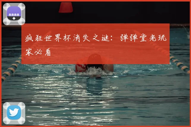 疯狂世界杯消失之谜：弹弹堂老玩家必看
