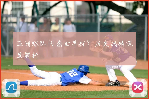 亚洲球队问鼎世界杯？历史战绩深度解析